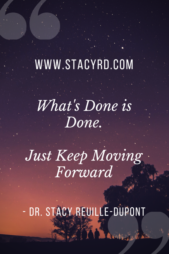What's done is done. www.stacyrd.com Dr. Stacy Reuille-Dupont